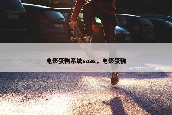 电影蛋糕系统saas，电影蛋糕