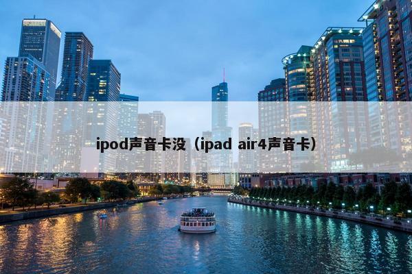 ipod声音卡没(ipad air4声音卡)