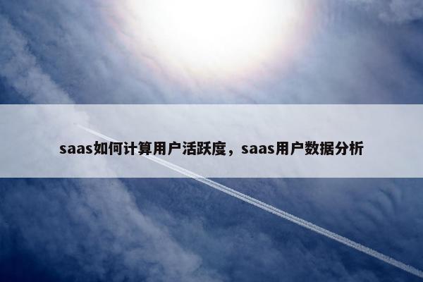 saas如何计算用户活跃度，saas用户数据分析