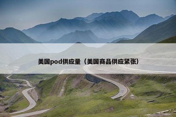 美国pod供应量(美国商品供应紧张)