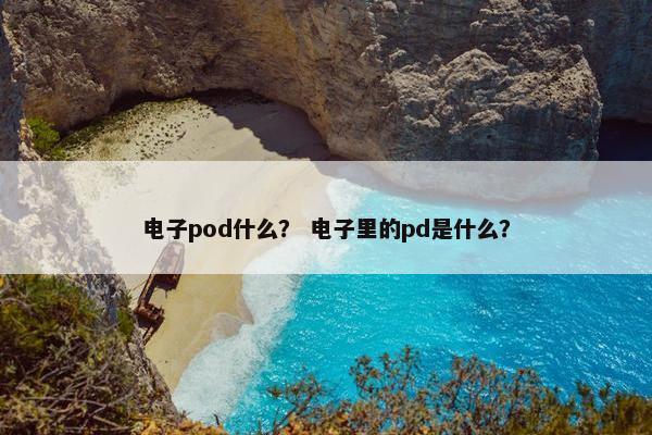 电子pod什么？ 电子里的pd是什么？