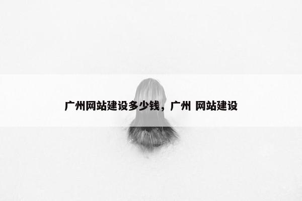 广州网站建设多少钱,广州 网站建设