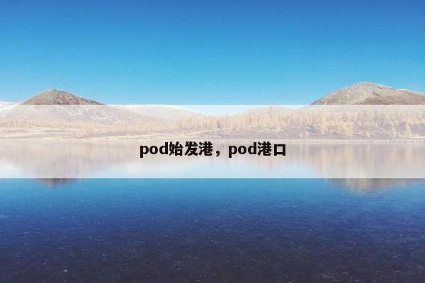 pod始发港，pod港口