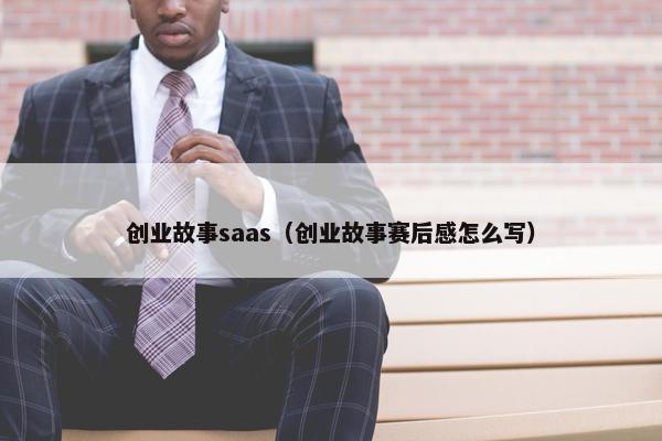 创业故事saas（创业故事赛后感怎么写）
