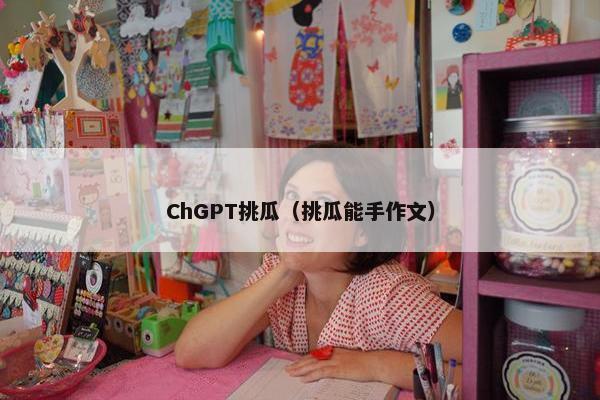 ChGPT挑瓜（挑瓜能手作文）