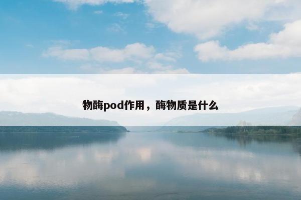 物酶pod作用,酶物质是什么