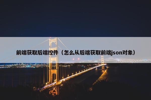 前端获取后端控件(怎么从后端获取前端json对象)