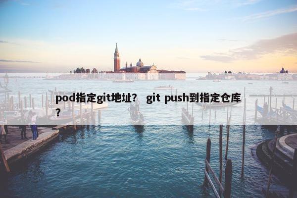 pod指定git地址? git push到指定仓库?