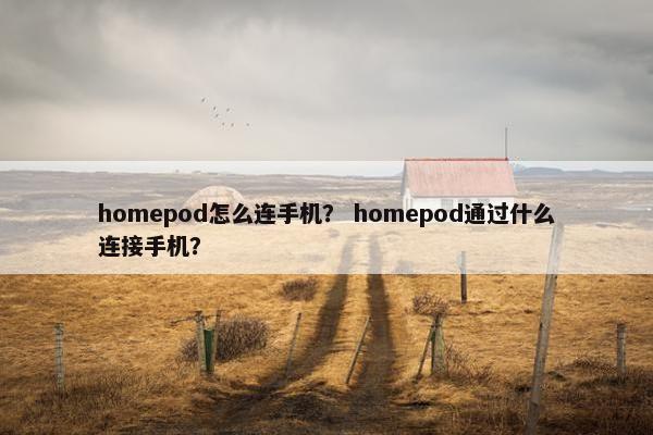 homepod怎么连手机？ homepod通过什么连接手机？