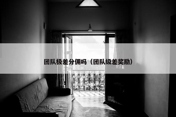 团队极差分佣吗(团队级差奖励)