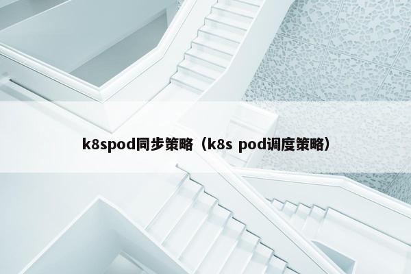 k8spod同步策略(k8s pod调度策略) k8spod同步策略(k8s pod调度策略)