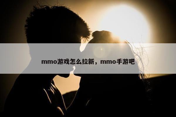 mmo游戏怎么拉新,mmo手游吧