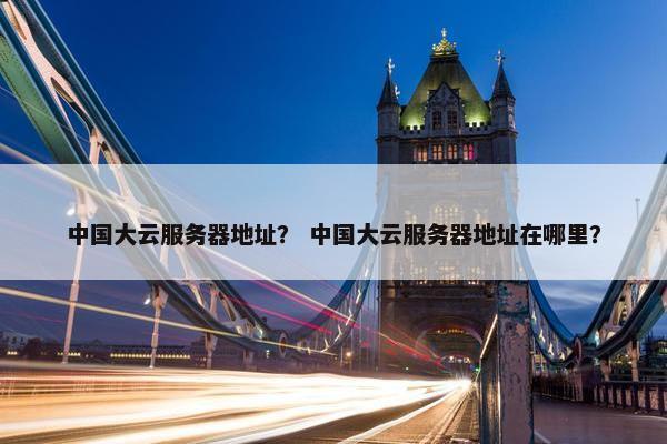 中国大云服务器地址? 中国大云服务器地址在哪里?