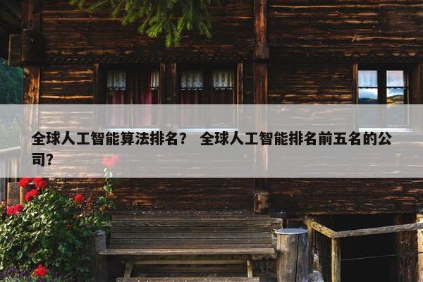 全球人工智能算法排名? 全球人工智能排名前五名的公司?