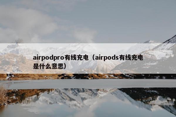 airpodpro有线充电(airpods有线充电是什么意思) airpodpro有线充电(airpods有线充电是什么意思)