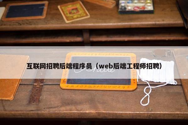 互联网招聘后端程序员(web后端工程师招聘)