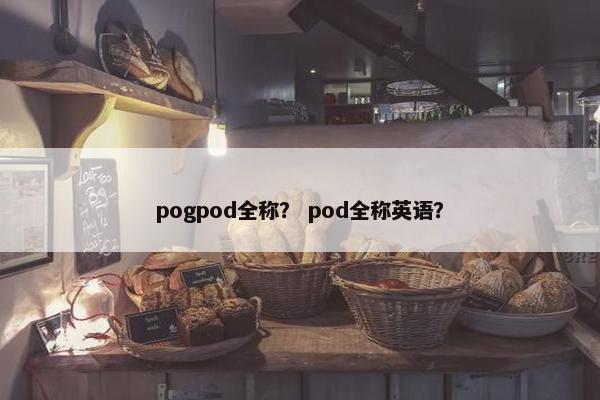 pogpod全称？ pod全称英语？