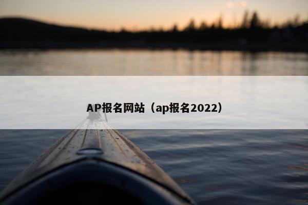 AP报名网站(ap报名2022) AP报名网站(ap报名2022)
