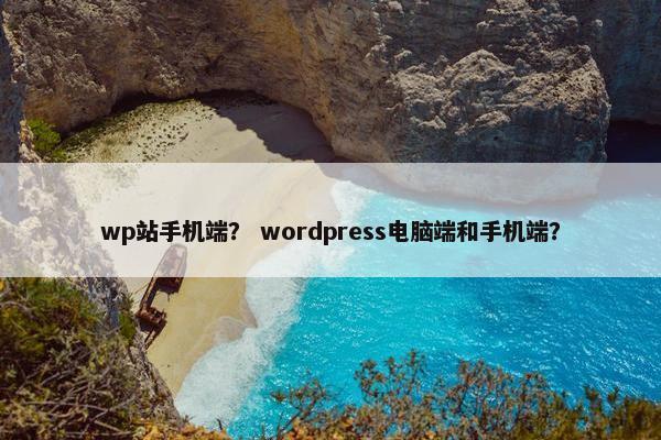 wp站手机端? wordpress电脑端和手机端?