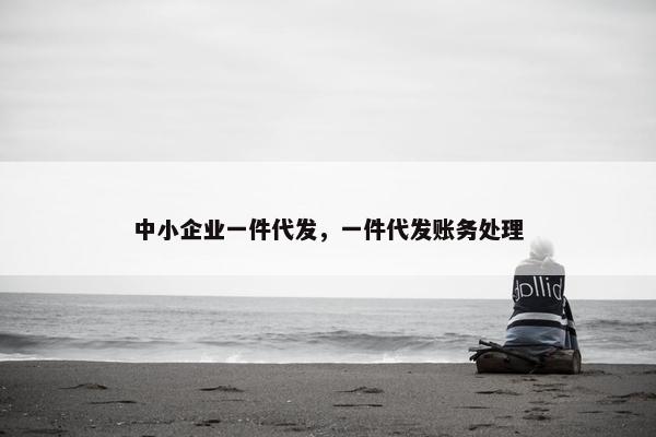 中小企业一件代发,一件代发账务处理
