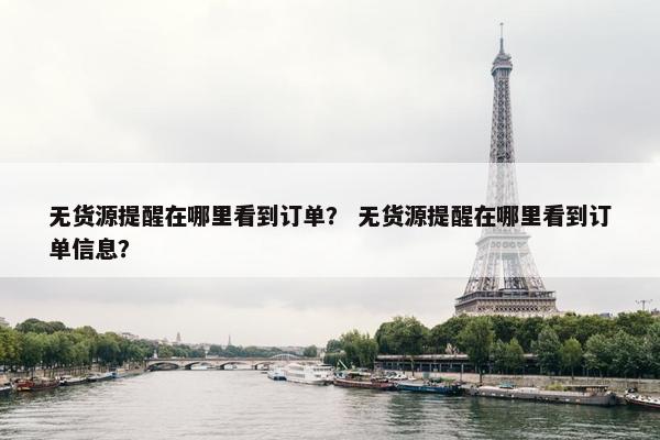 无货源提醒在哪里看到订单? 无货源提醒在哪里看到订单信息? 无货源提醒在哪里看到订单? 无货源提醒在哪里看到订单信息?
