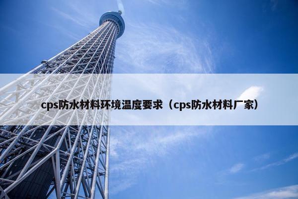 cps防水材料环境温度要求（cps防水材料厂家）