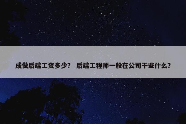 成做后端工资多少? 后端工程师一般在公司干些什么?