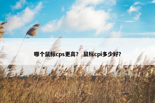 哪个鼠标cps更高？ 鼠标cpi多少好？