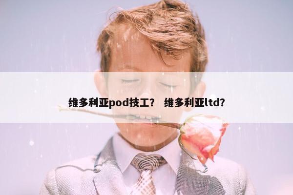 维多利亚pod技工? 维多利亚ltd? 维多利亚pod技工? 维多利亚ltd?