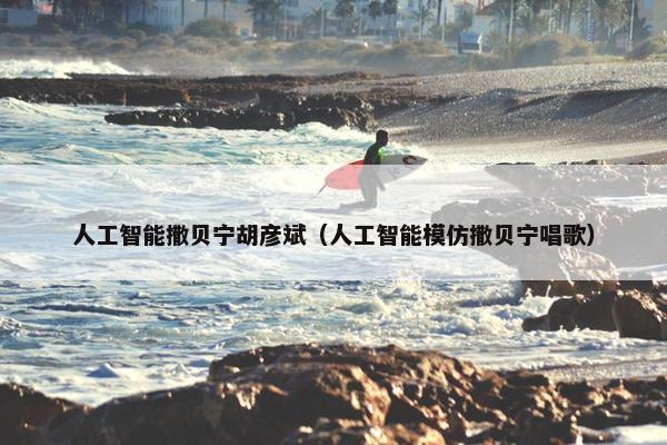 人工智能撒贝宁胡彦斌(人工智能模仿撒贝宁唱歌) 人工智能撒贝宁胡彦斌(人工智能模仿撒贝宁唱歌)