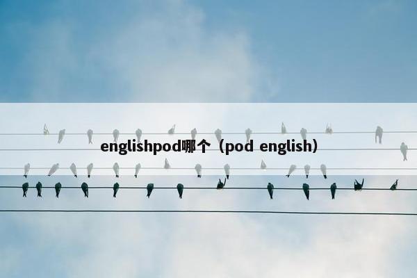 englishpod哪个(pod english)