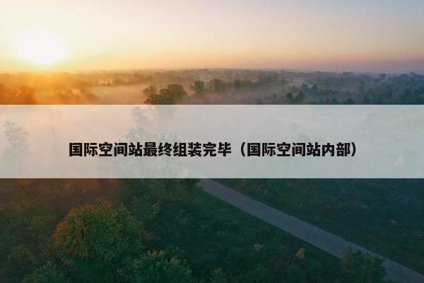 国际空间站最终组装完毕(国际空间站内部)