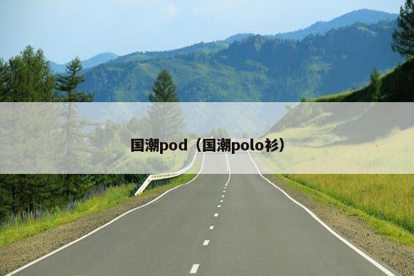 国潮pod(国潮polo衫) 国潮pod(国潮polo衫)