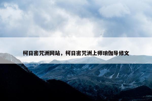 柯日密咒洲网站,柯日密咒洲上师瑜伽导修文 柯日密咒洲网站,柯日密咒洲上师瑜伽导修文