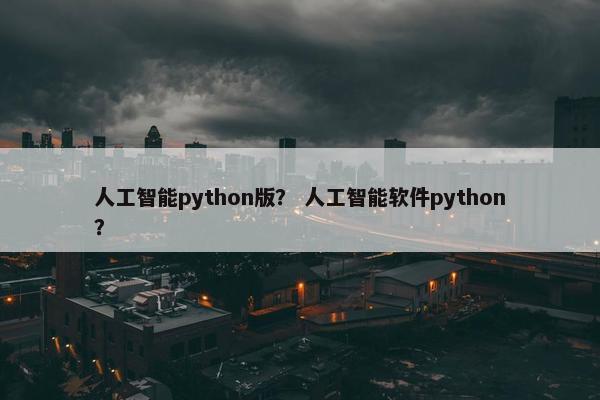 人工智能python版? 人工智能软件python?