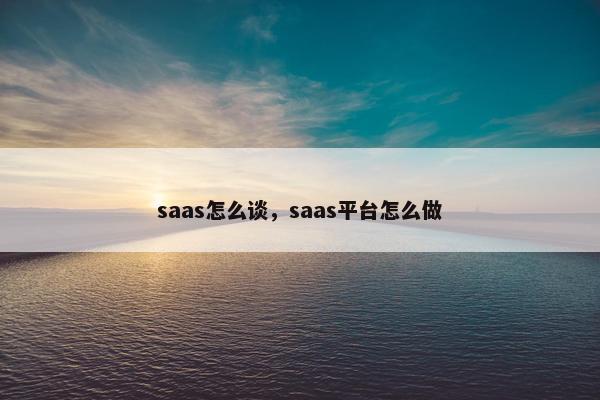 saas怎么谈，saas平台怎么做