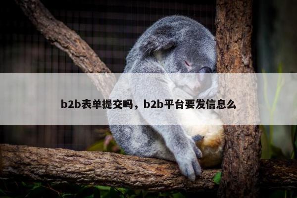 b2b表单提交吗,b2b平台要发信息么 b2b表单提交吗,b2b平台要发信息么
