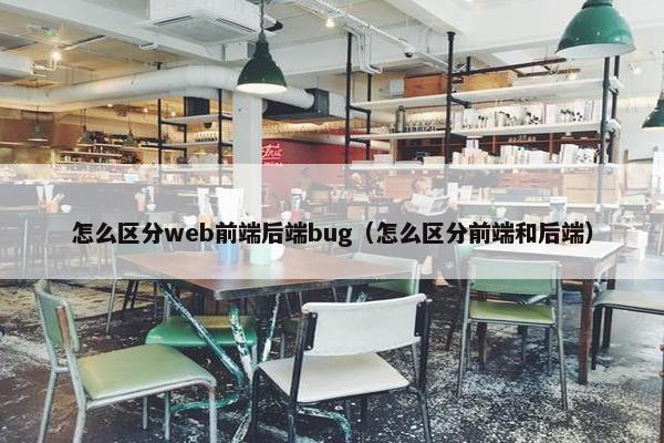 怎么区分web前端后端bug(怎么区分前端和后端)