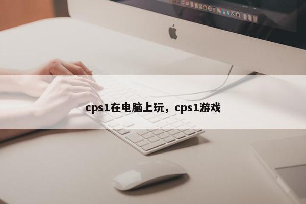 cps1在电脑上玩，cps1游戏