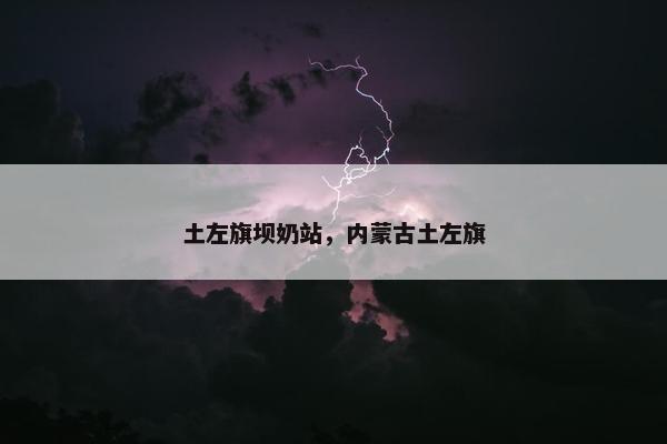 土左旗坝奶站，内蒙古土左旗