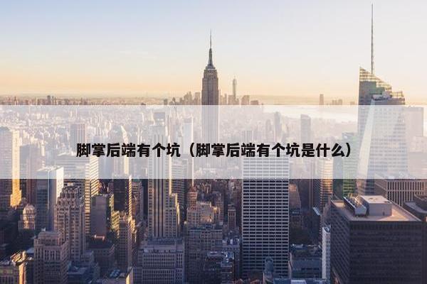 脚掌后端有个坑（脚掌后端有个坑是什么）