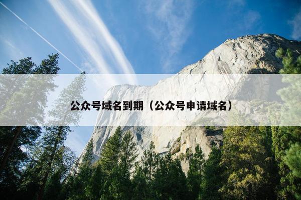 公众号域名到期(公众号申请域名)