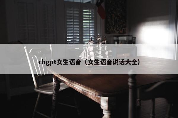 chgpt女生语音(女生语音说话大全)