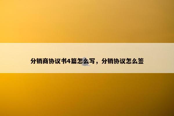 分销商协议书4篇怎么写，分销协议怎么签