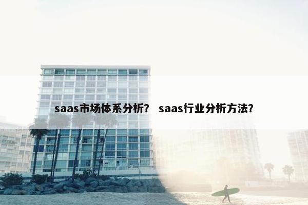 saas市场体系分析？ saas行业分析方法？