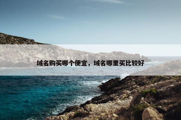 域名购买哪个便宜,域名哪里买比较好 域名购买哪个便宜,域名哪里买比较好
