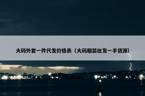 大码外套一件代发价格表（大码服装批发一手货源）