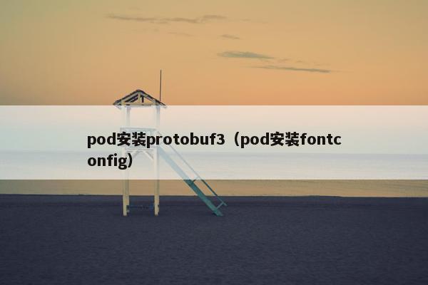 pod安装protobuf3（pod安装fontconfig）