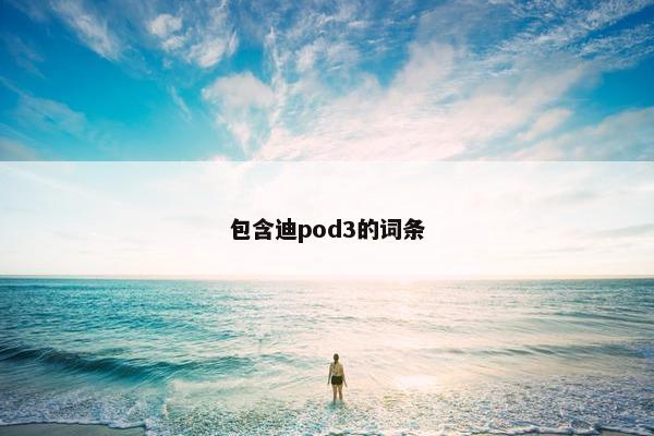 包含迪pod3的词条