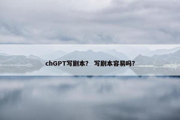 chGPT写剧本? 写剧本容易吗?